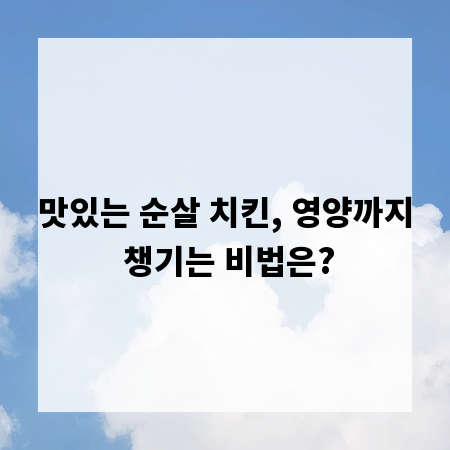 맛있는 순살 치킨, 영양까지 챙기는 비법은?