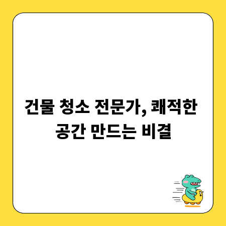 건물 청소 전문가, 쾌적한 공간 만드는 비결