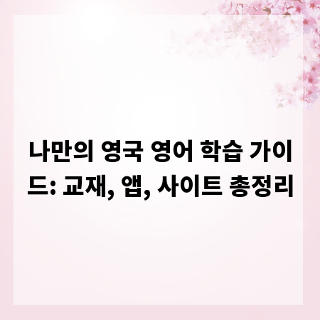 나만의 영국 영어 학습 가이드: 교재, 앱, 사이트 총정리