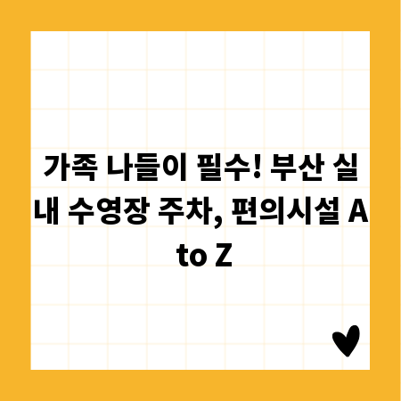 가족 나들이 필수! 부산 실내 수영장 주차, 편의시설 A to Z