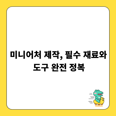 미니어처 제작, 필수 재료와 도구 완전 정복