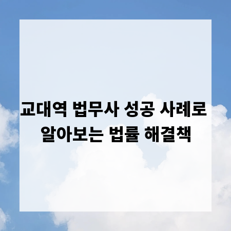 교대역 법무사 성공 사례로 알아보는 법률 해결책