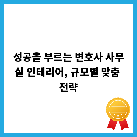 성공을 부르는 변호사 사무실 인테리어, 규모별 맞춤 전략