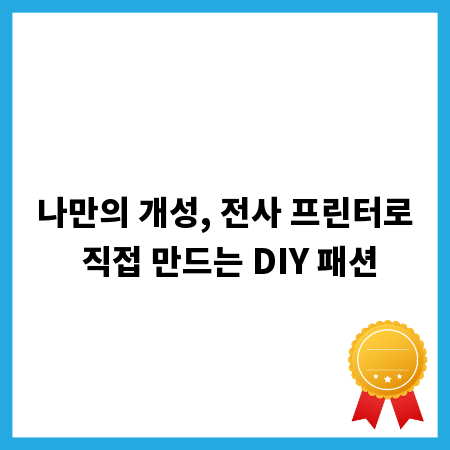 나만의 개성, 전사 프린터로 직접 만드는 DIY 패션