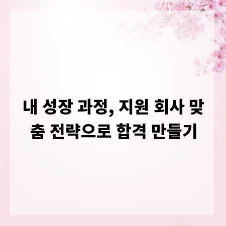 내 성장 과정, 지원 회사 맞춤 전략으로 합격 만들기