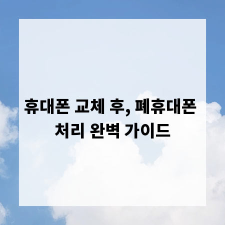 휴대폰 교체 후, 폐휴대폰 처리 완벽 가이드