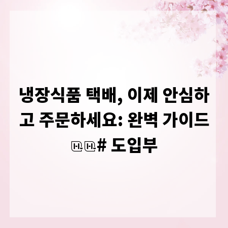 냉장식품 택배, 이제 안심하고 주문하세요: 완벽 가이드

# 도입부