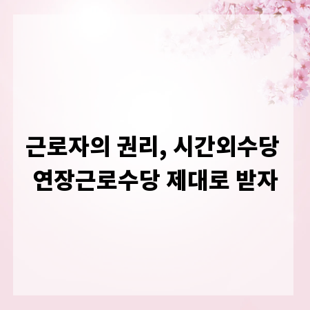 근로자의 권리, 시간외수당 연장근로수당 제대로 받자