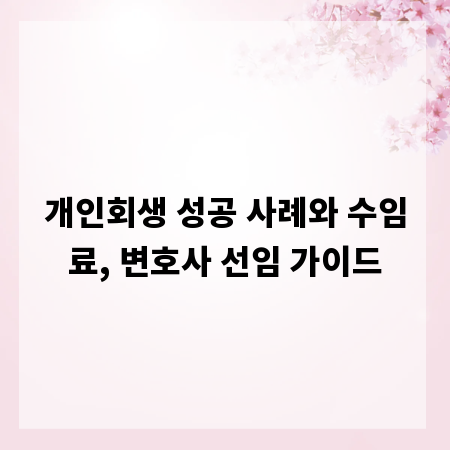 개인회생 성공 사례와 수임료, 변호사 선임 가이드