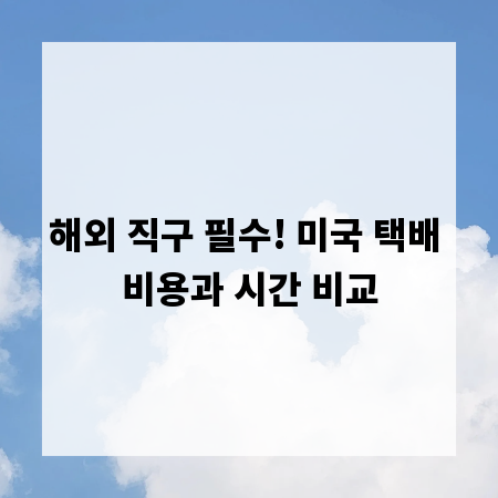 해외 직구 필수! 미국 택배 비용과 시간 비교