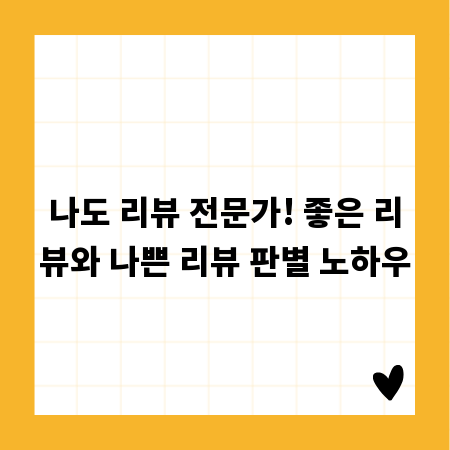 나도 리뷰 전문가! 좋은 리뷰와 나쁜 리뷰 판별 노하우