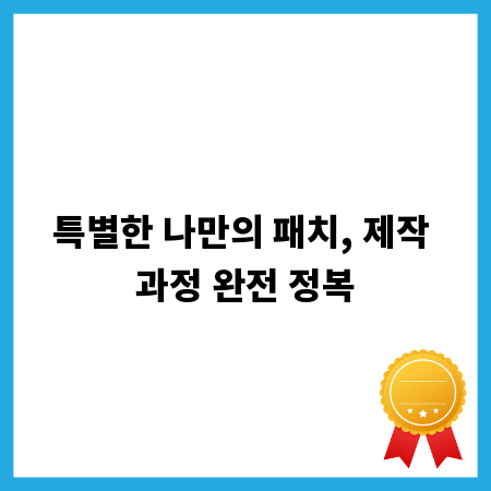 특별한 나만의 패치, 제작 과정 완전 정복
