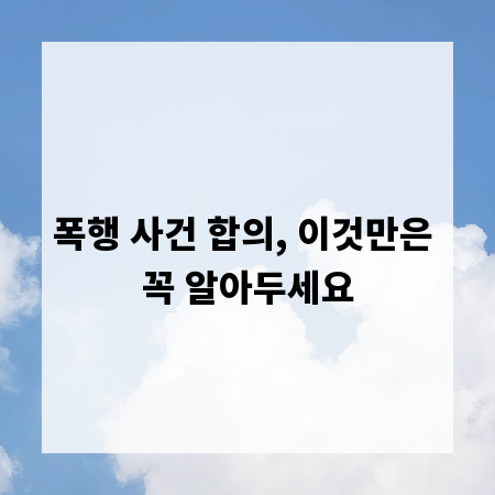 폭행 사건 합의, 이것만은 꼭 알아두세요
