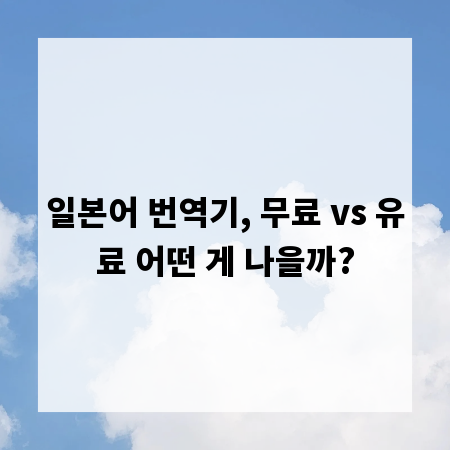 일본어 번역기, 무료 vs 유료 어떤 게 나을까?