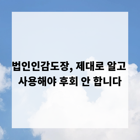 법인인감도장, 제대로 알고 사용해야 후회 안 합니다
