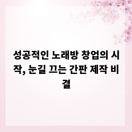 성공적인 노래방 창업의 시작, 눈길 끄는 간판 제작 비결