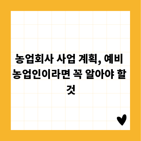 농업회사 사업 계획, 예비 농업인이라면 꼭 알아야 할 것