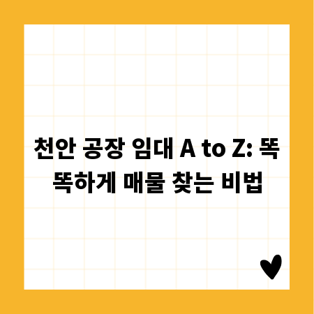 천안 공장 임대 A to Z: 똑똑하게 매물 찾는 비법