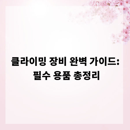 클라이밍 장비 완벽 가이드: 필수 용품 총정리
