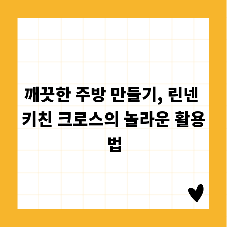 깨끗한 주방 만들기, 린넨 키친 크로스의 놀라운 활용법