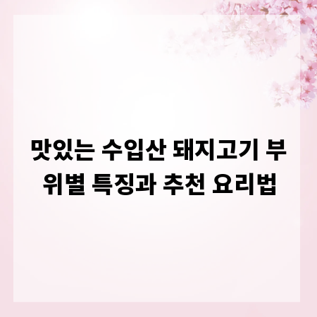 맛있는 수입산 돼지고기 부위별 특징과 추천 요리법