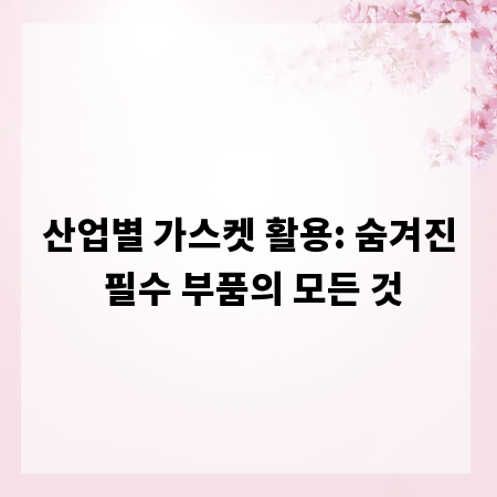 산업별 가스켓 활용: 숨겨진 필수 부품의 모든 것