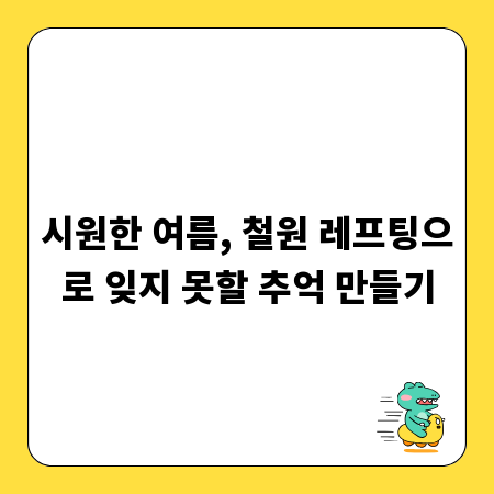 시원한 여름, 철원 레프팅으로 잊지 못할 추억 만들기