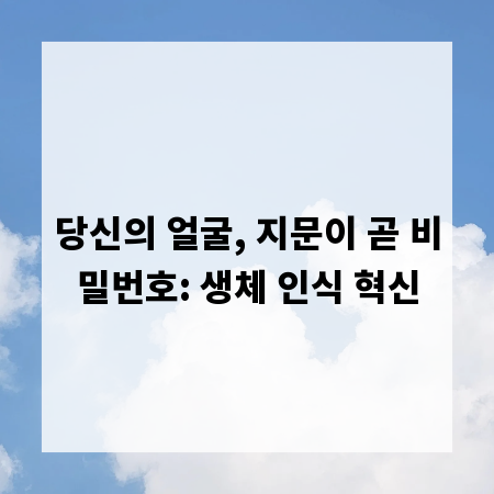 당신의 얼굴, 지문이 곧 비밀번호: 생체 인식 혁신