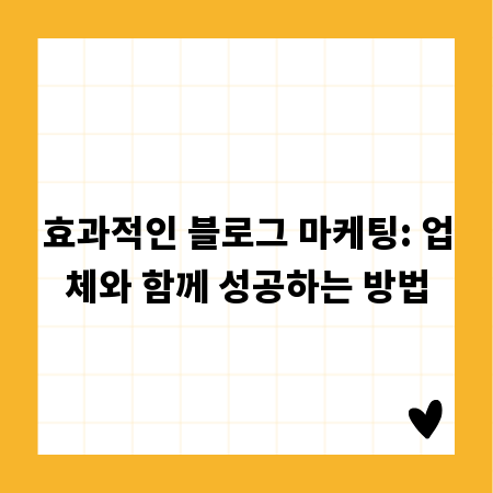 효과적인 블로그 마케팅: 업체와 함께 성공하는 방법