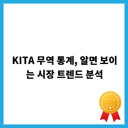 KITA 무역 통계, 알면 보이는 시장 트렌드 분석