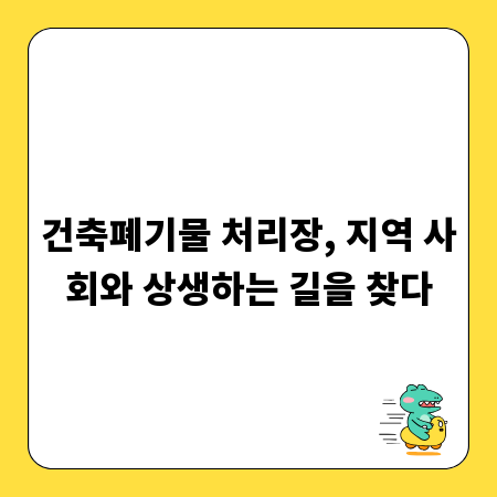 건축폐기물 처리장, 지역 사회와 상생하는 길을 찾다