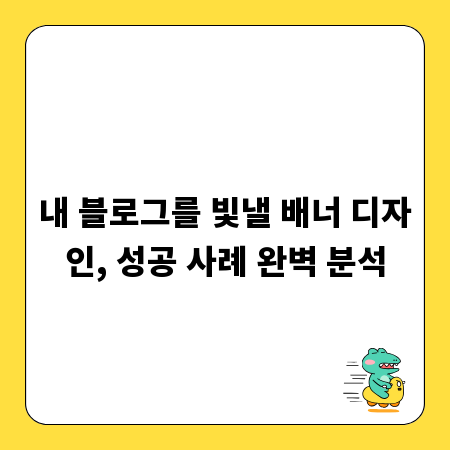 내 블로그를 빛낼 배너 디자인, 성공 사례 완벽 분석