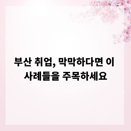 부산 취업, 막막하다면 이 사례들을 주목하세요