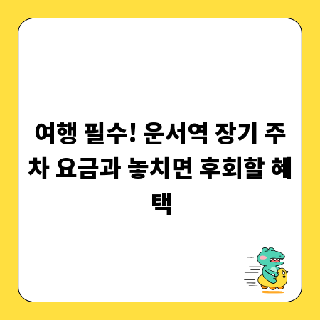 여행 필수! 운서역 장기 주차 요금과 놓치면 후회할 혜택