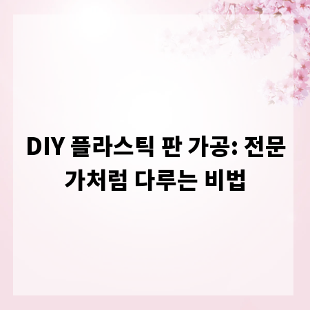 DIY 플라스틱 판 가공: 전문가처럼 다루는 비법