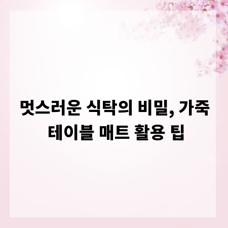 멋스러운 식탁의 비밀, 가죽 테이블 매트 활용 팁