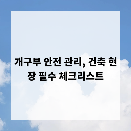 개구부 안전 관리, 건축 현장 필수 체크리스트