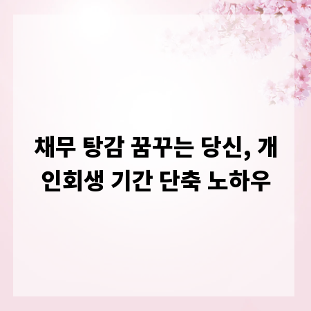 채무 탕감 꿈꾸는 당신, 개인회생 기간 단축 노하우