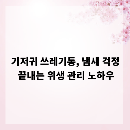 기저귀 쓰레기통, 냄새 걱정 끝내는 위생 관리 노하우