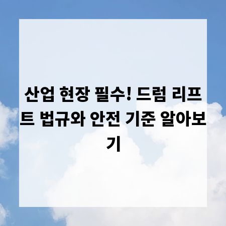 산업 현장 필수! 드럼 리프트 법규와 안전 기준 알아보기