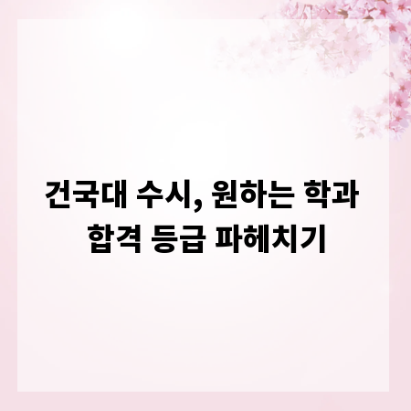 건국대 수시, 원하는 학과 합격 등급 파헤치기