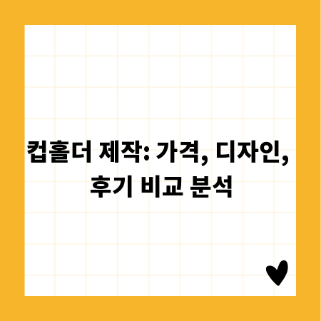 컵홀더 제작: 가격, 디자인, 후기 비교 분석