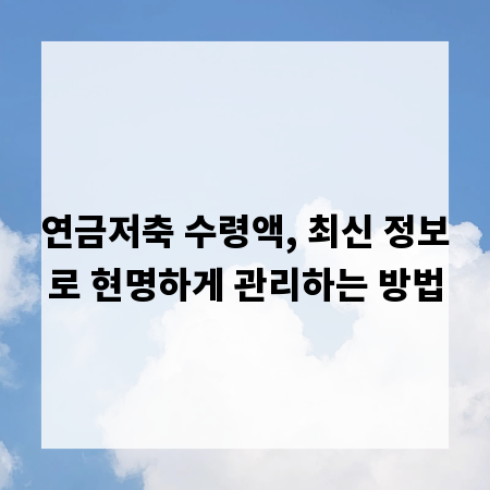 연금저축 수령액, 최신 정보로 현명하게 관리하는 방법