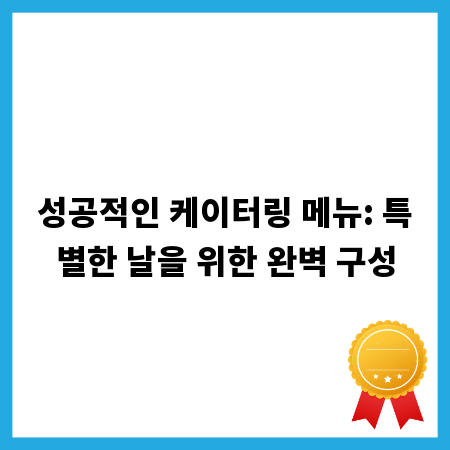 성공적인 케이터링 메뉴: 특별한 날을 위한 완벽 구성