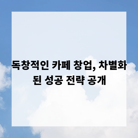 독창적인 카페 창업, 차별화된 성공 전략 공개