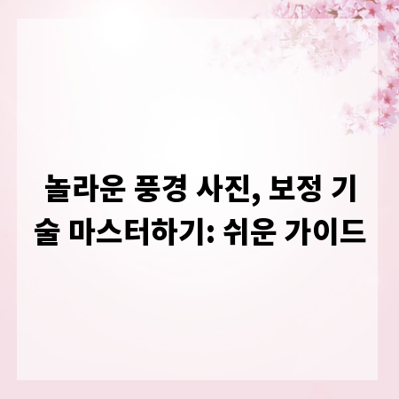 놀라운 풍경 사진, 보정 기술 마스터하기: 쉬운 가이드