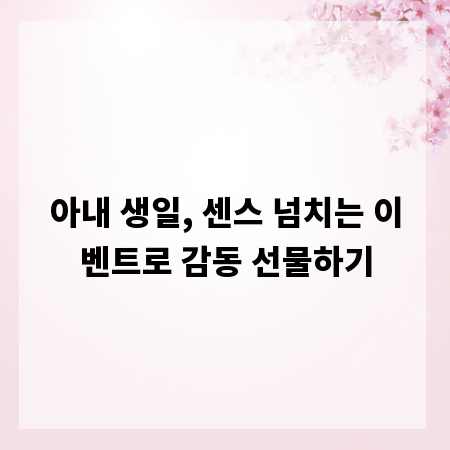 아내 생일, 센스 넘치는 이벤트로 감동 선물하기