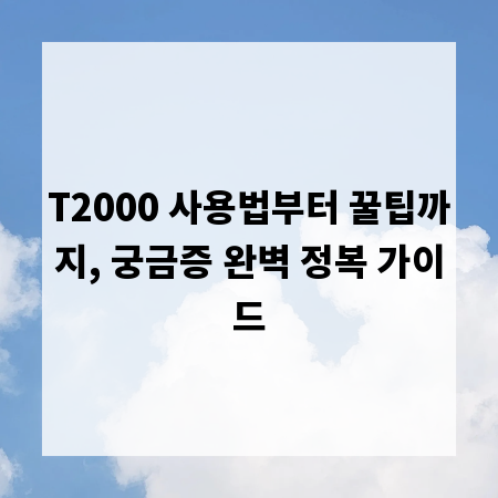T2000 사용법부터 꿀팁까지, 궁금증 완벽 정복 가이드