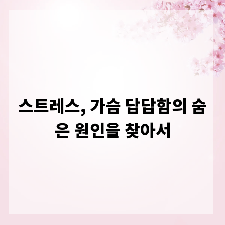 스트레스, 가슴 답답함의 숨은 원인을 찾아서