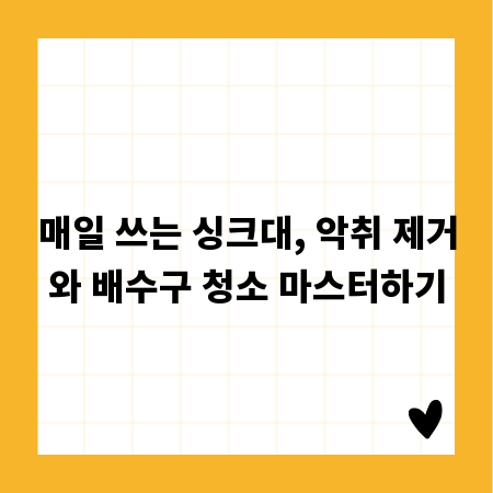 매일 쓰는 싱크대, 악취 제거와 배수구 청소 마스터하기
